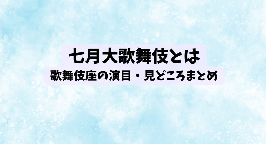 七月大歌舞伎とは｜歌舞伎座の演目・見どころまとめ