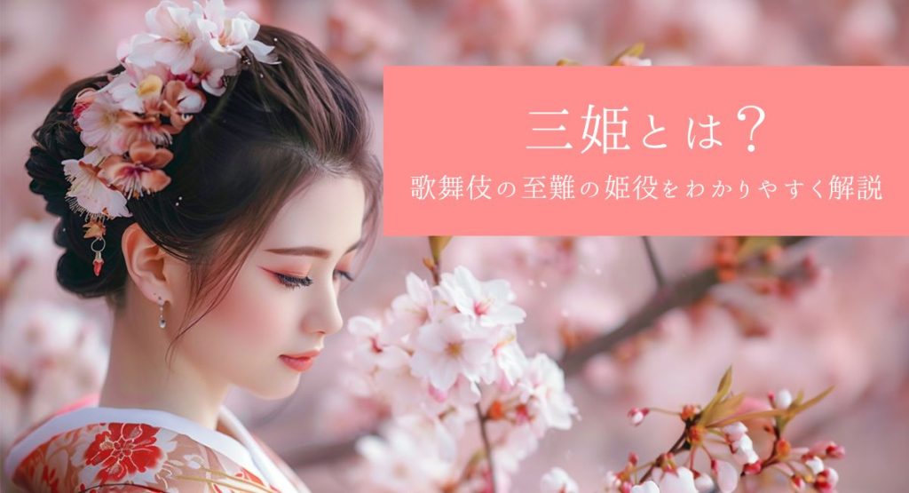 三姫とは？ 歌舞伎の至難の姫役をわかりやすく解説