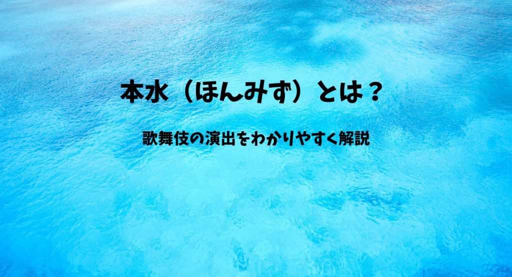 本水（ほんみず）とは？歌舞伎の演出をわかりやすく解説