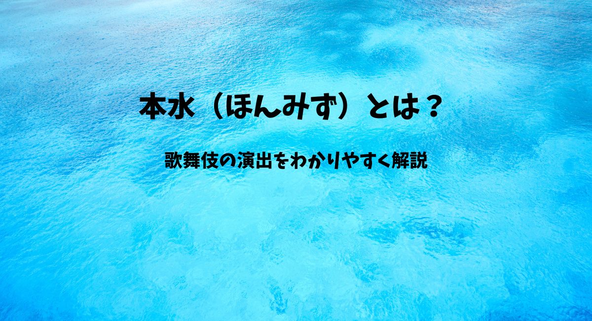 本水(ほんみず)とは?歌舞伎の演出をわかりやすく解説