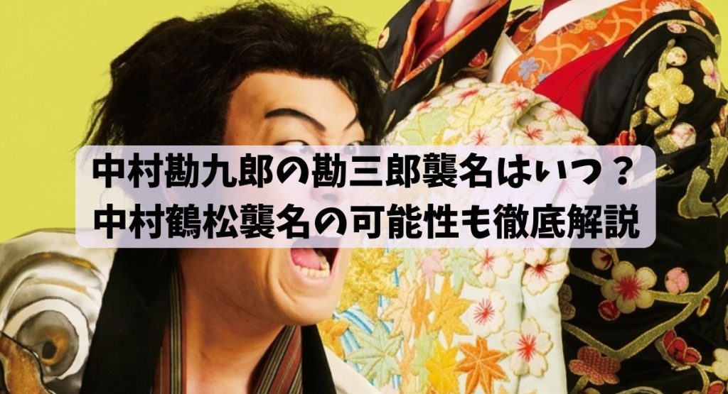 中村勘九郎の勘三郎襲名はいつ？中村鶴松襲名の可能性も徹底解説