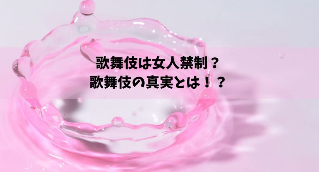 歌舞伎は女人禁制？歌舞伎の真実とは！？