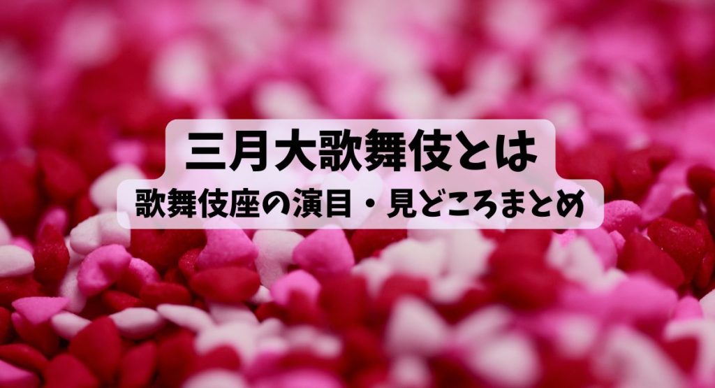 三月大歌舞伎とは｜歌舞伎座の演目・見どころまとめのコピー