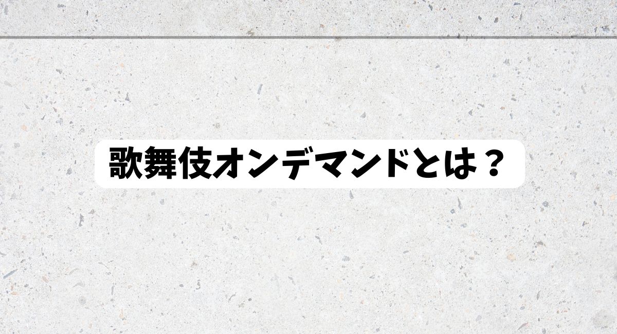 歌舞伎オンデマンドとは？
