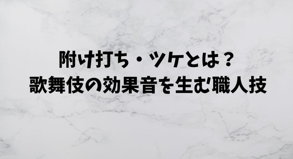 附け打ち・ツケとは？歌舞伎の効果音を生む職人技