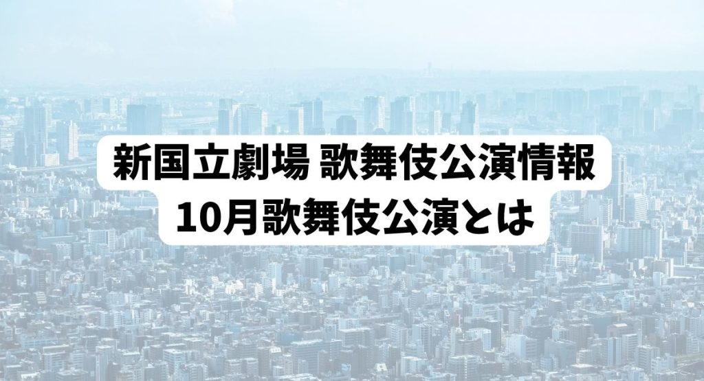 都市の遠景に「新国立劇場 10月歌舞伎公演とは」の文字