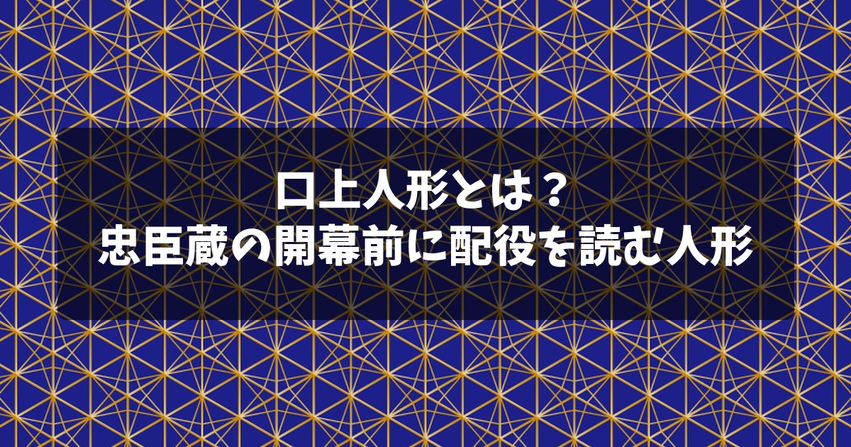 口上人形とは？忠臣蔵の開幕前に配役を読む人形（紺地に金の幾何学模様）